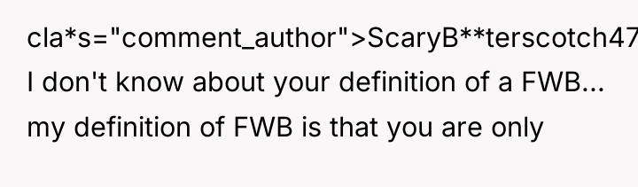cla*s="comment_author">ScaryB**terscotch474: I don't know about your definition of a FWB......
