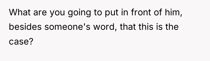 What are you going to put in front of him,...