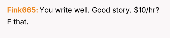 Fink665 You write well. Good story. $10/hr? F that.