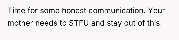 Time for some honest communication. Your mother needs to STFU...