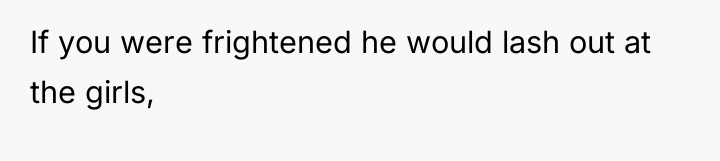 If you were frightened he would lash out at the...