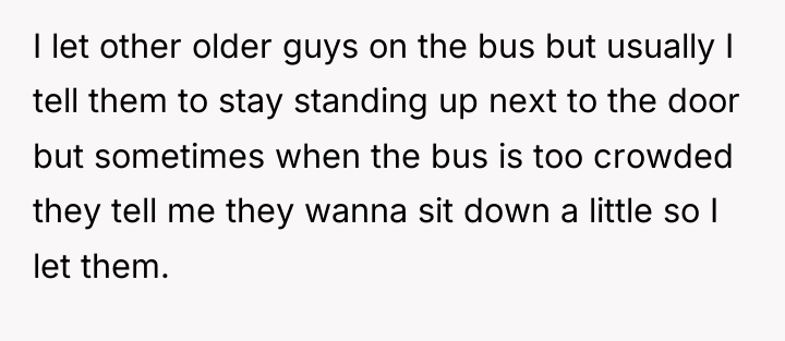 I let other older guys on the bus but usually...