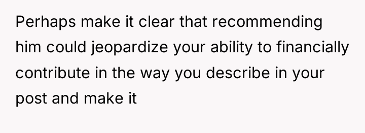 Perhaps make it clear that recommending him could jeopardize your...
