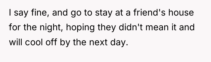 I say fine, and go to stay at a friend's...