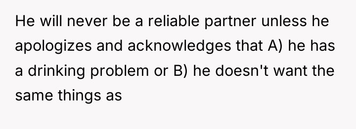 He will never be a reliable partner unless he apologizes...