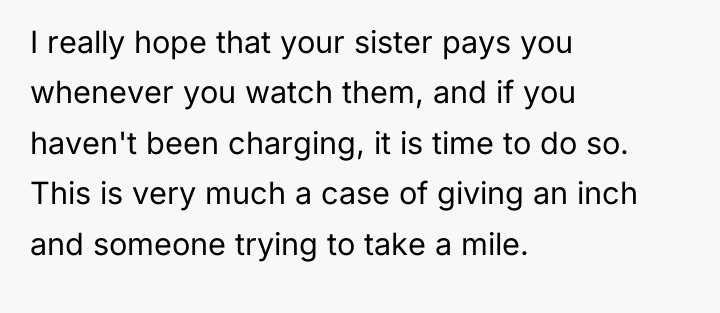 I really hope that your sister pays you whenever you...