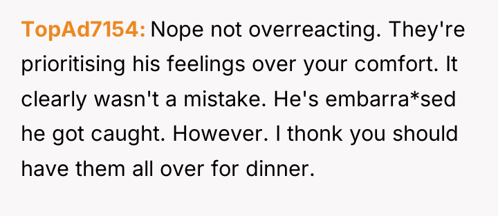 TopAd7154 Nope not overreacting. They're prioritising his feelings over your...