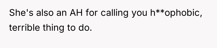 She's also an AH for calling you h**ophobic, terrible thing...