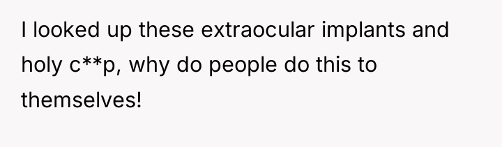 I looked up these extraocular implants and holy c**p, why...