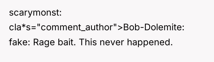scarymonst cla*s="comment_author">Bob-Dolemite: fake: Rage bait. This never happened.