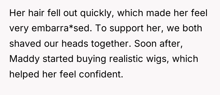 Her hair fell out quickly, which made her feel very...