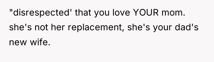 "disrespected' that you love YOUR mom. she's not her replacement,...