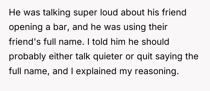 He was talking super loud about his friend opening a...