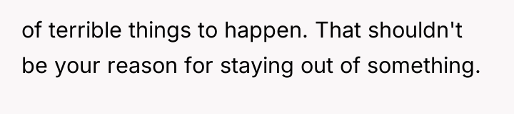 of terrible things to happen. That shouldn't be your reason...