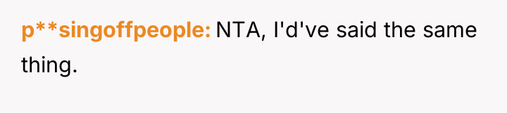 p**singoffpeople NTA, I'd've said the same thing.