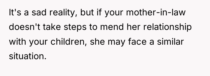 It's a sad reality, but if your mother-in-law doesn't take...