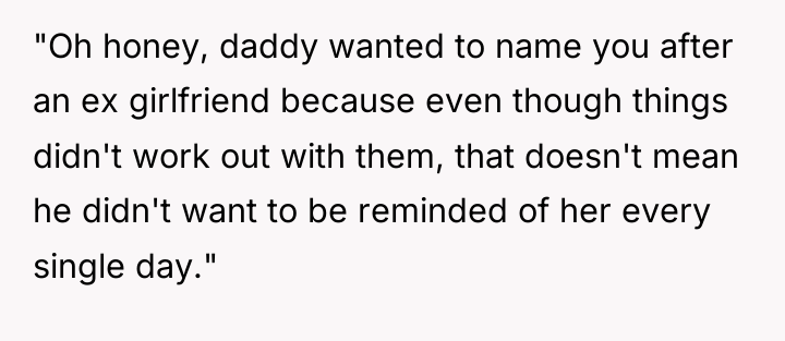 "Oh honey, daddy wanted to name you after an ex...