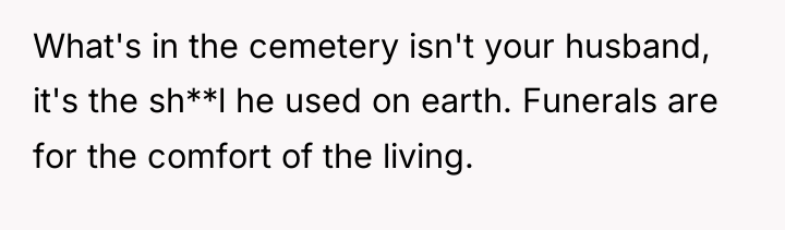 What's in the cemetery isn't your husband, it's the sh**l...