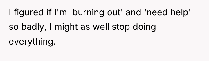 I figured if I'm 'burning out' and 'need help' so...