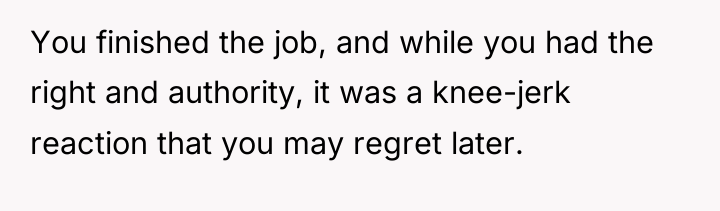 You finished the job, and while you had the right...
