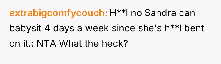 extrabigcomfycouch H**l no Sandra can babysit 4 days a week...