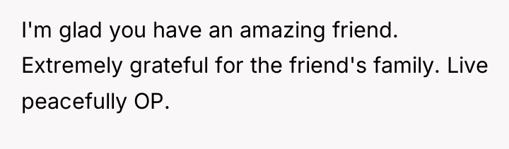 I'm glad you have an amazing friend. Extremely grateful for...