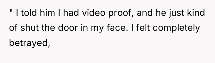 " I told him I had video proof, and he...