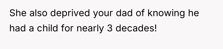 She also deprived your dad of knowing he had a...