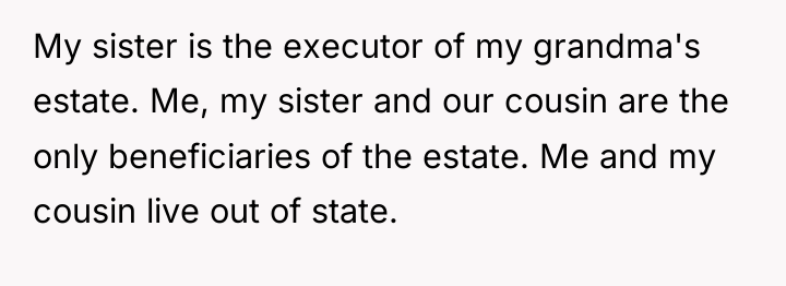 My sister is the executor of my grandma's estate. Me,...
