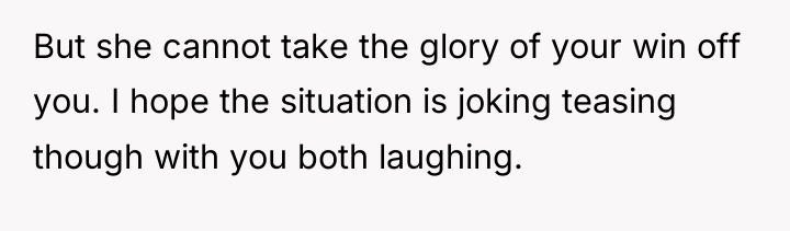 But she cannot take the glory of your win off...