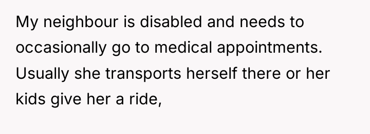 My neighbour is disabled and needs to occasionally go to...