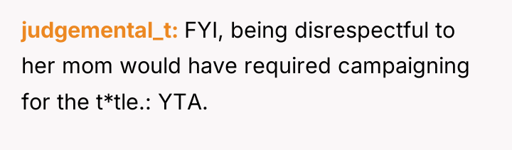 judgemental_t FYI, being disrespectful to her mom would have required...