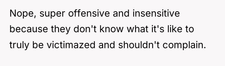 Nope, super offensive and insensitive because they don't know what...