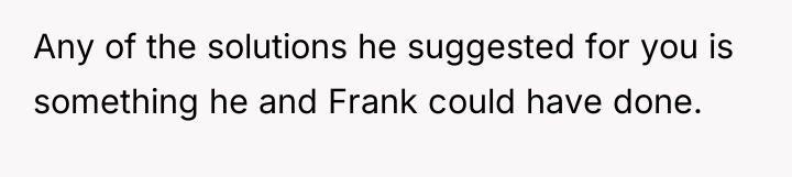 Any of the solutions he suggested for you is something...