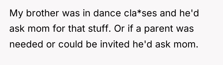 My brother was in dance cla*ses and he'd ask mom...