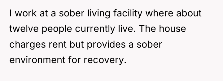 I work at a sober living facility where about twelve...