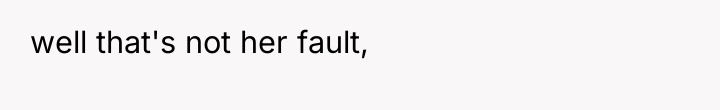 well that's not her fault,
