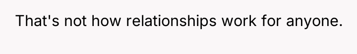 That's not how relationships work for anyone.