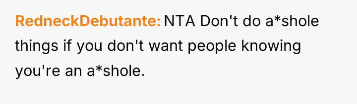 RedneckDebutante NTA Don't do a*shole things if you don't want...