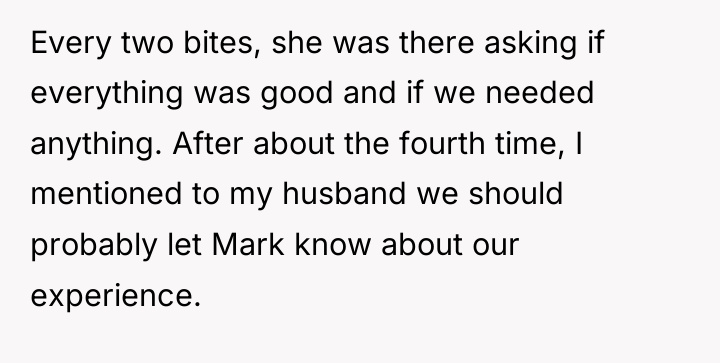 Every two bites, she was there asking if everything was...