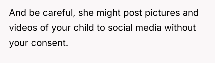 And be careful, she might post pictures and videos of...