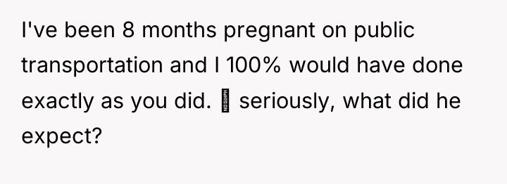 I've been 8 months pregnant on public transportation and I...