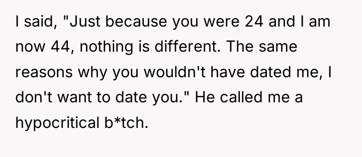 I said, "Just because you were 24 and I am...