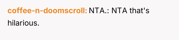coffee-n-doomscroll NTA.: NTA that's hilarious.
