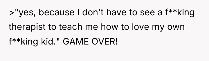 >"yes, because I don't have to see a f**king therapist...