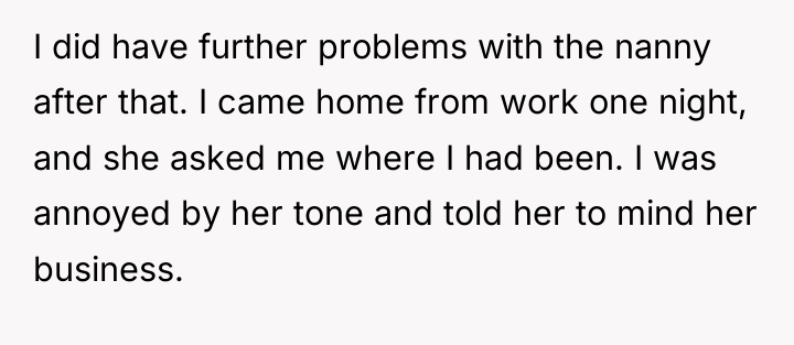 I did have further problems with the nanny after that....