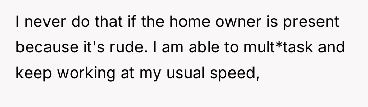 I never do that if the home owner is present...