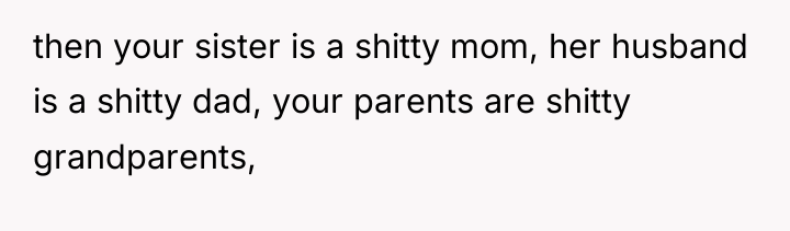 then your sister is a shitty mom, her husband is...