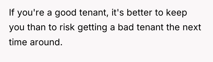 If you're a good tenant, it's better to keep you...