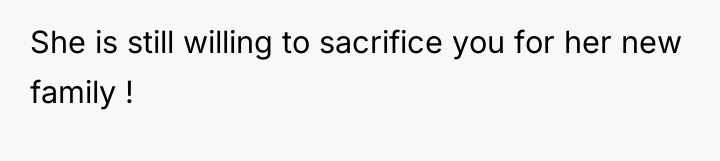 She is still willing to sacrifice you for her new...
